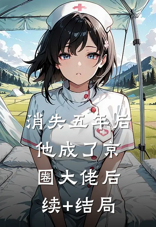 消失五年后，他成了京圈大佬后续+结局