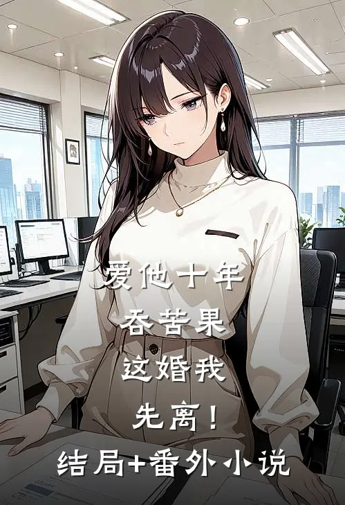 爱他十年吞苦果，这婚我先离！结局+番外小说