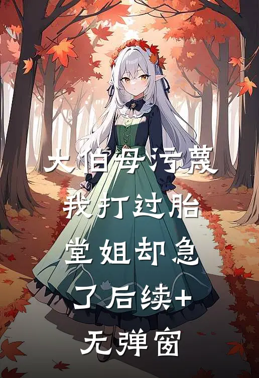 大伯母污蔑我打过胎，堂姐却急了后续+无弹窗