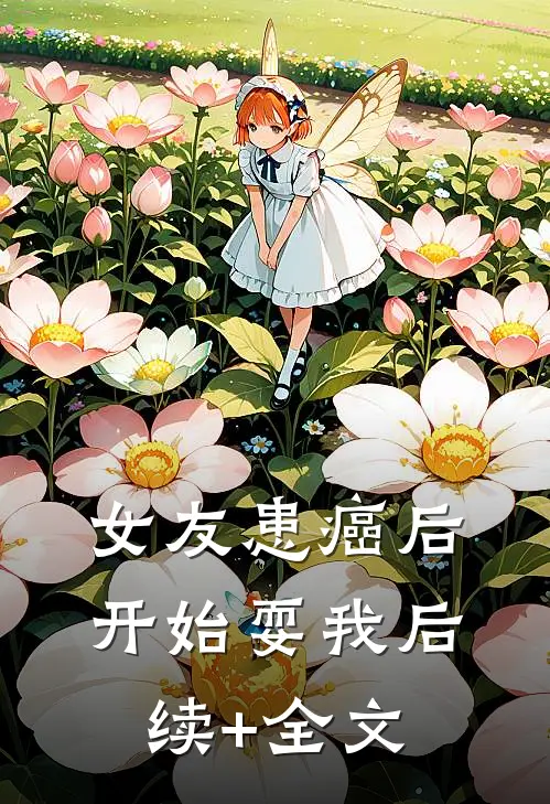 女友患癌后，开始耍我后续+全文