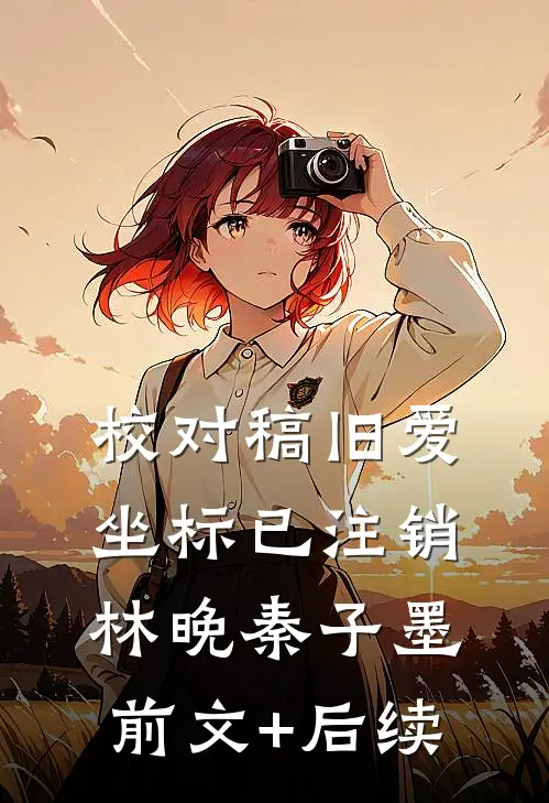 【校对稿】旧爱坐标已注销林晚秦子墨前文+后续