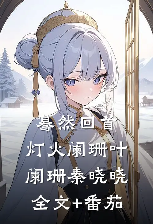 蓦然回首，灯火阑珊叶阑珊秦晓晓全文+番茄