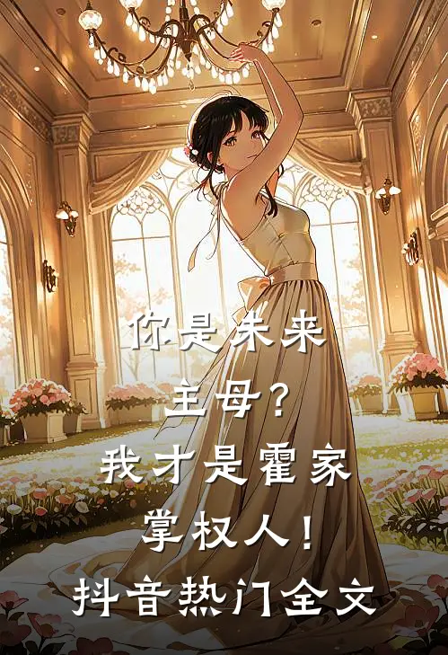 你是未来主母?我才是霍家掌权人!抖音热门全文免费阅读