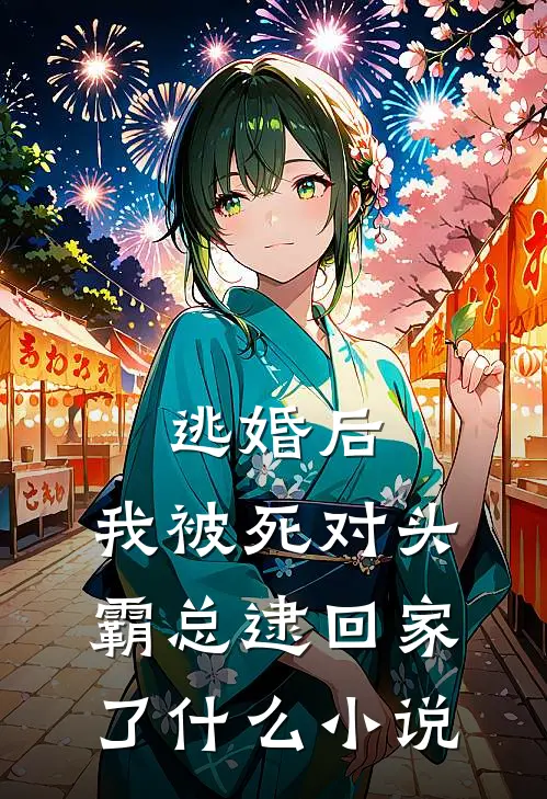 逃婚后，我被死对头霸总逮回家了什么小说