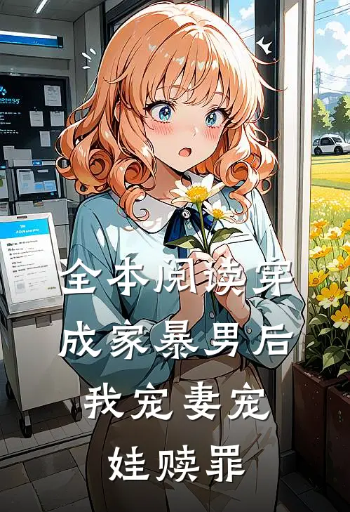 全本阅读穿成家暴男后，我宠妻宠娃赎罪