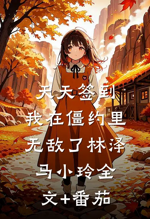 天天签到，我在僵约里无敌了林泽马小玲全文+番茄