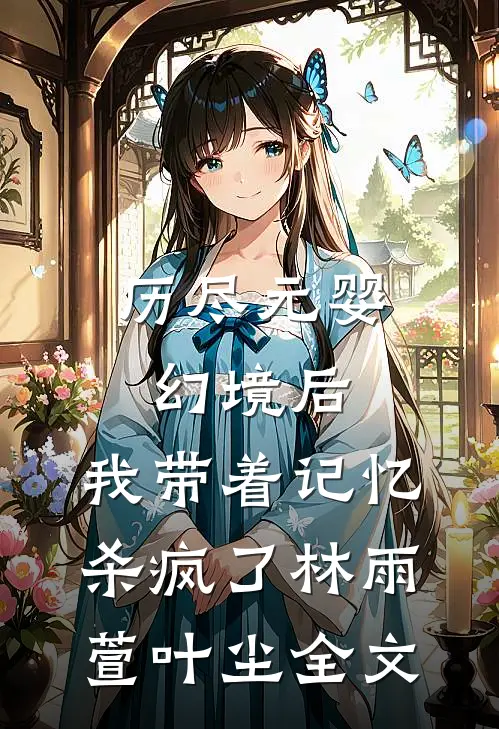 历尽元婴幻境后，我带着记忆杀疯了林雨萱叶尘全文