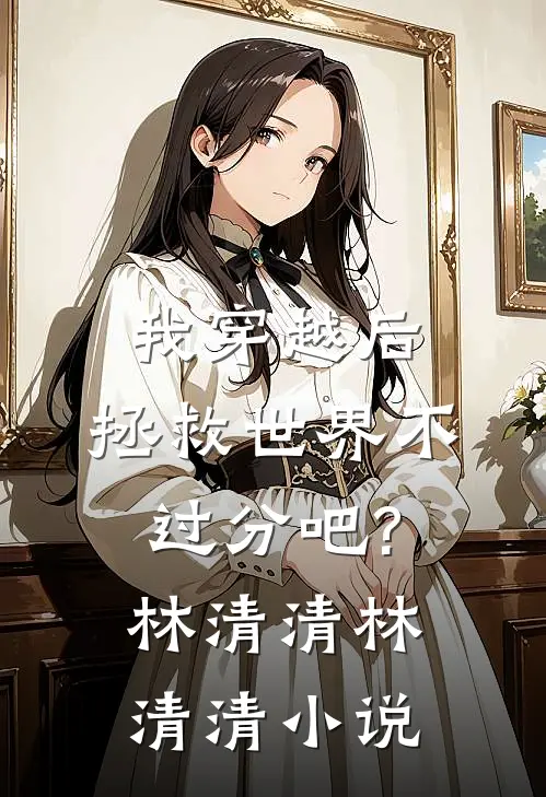 我穿越后，拯救世界不过分吧?林清清林清清小说