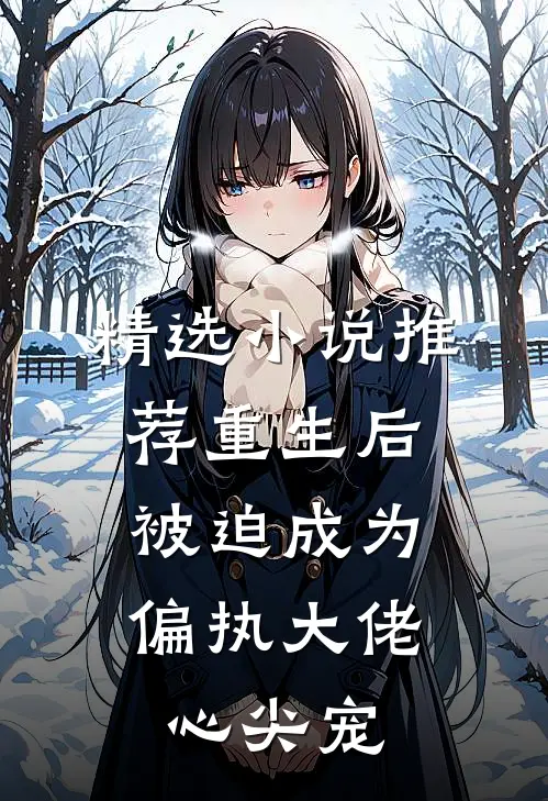 精选小说推荐重生后，被迫成为偏执大佬心尖宠