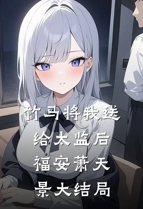 竹马将我送给太监后福安萧天景大结局