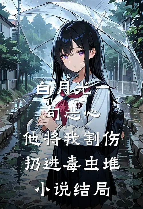 白月光一句恶心，他将我割伤扔进毒虫堆小说结局