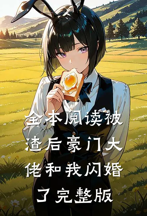 全本阅读被渣后豪门大佬和我闪婚了完整版