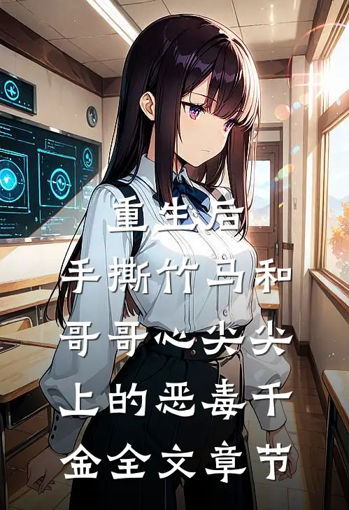 重生后，手撕竹马和哥哥心尖尖上的恶毒千金全文章节