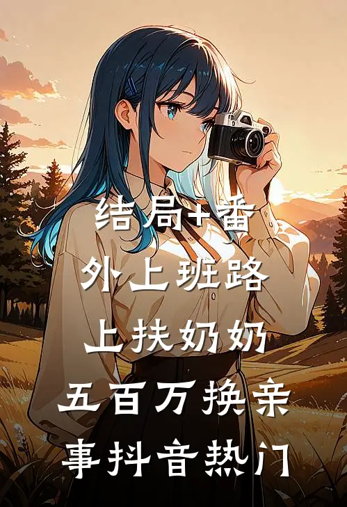 结局+番外上班路上扶奶奶，五百万换亲事抖音热门