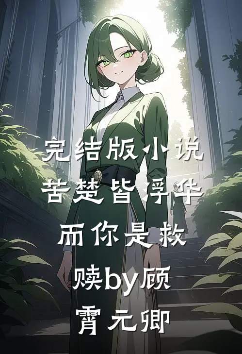完结版小说苦楚皆浮华，而你是救赎by顾霄元卿
