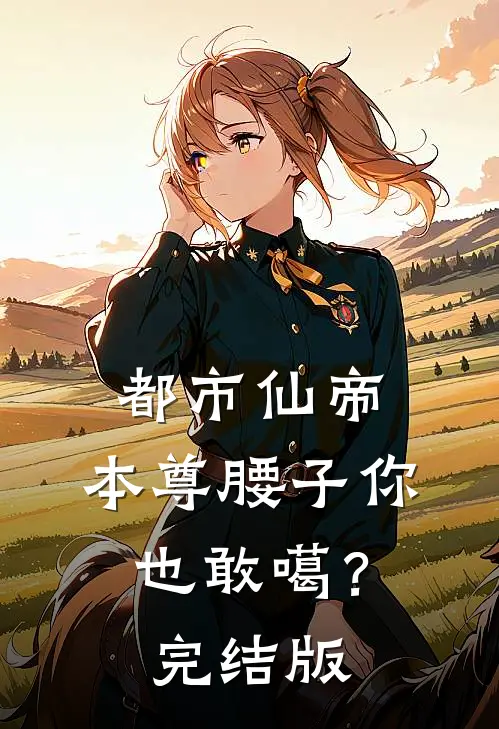 都市仙帝：本尊腰子你也敢噶？完结版