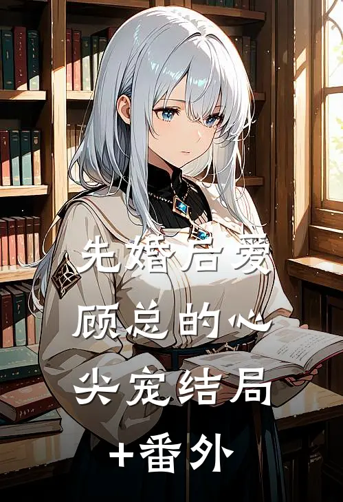先婚后爱：顾总的心尖宠结局+番外