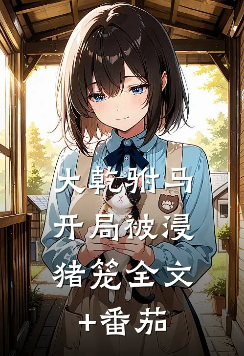 大乾驸马：开局被浸猪笼全文+番茄
