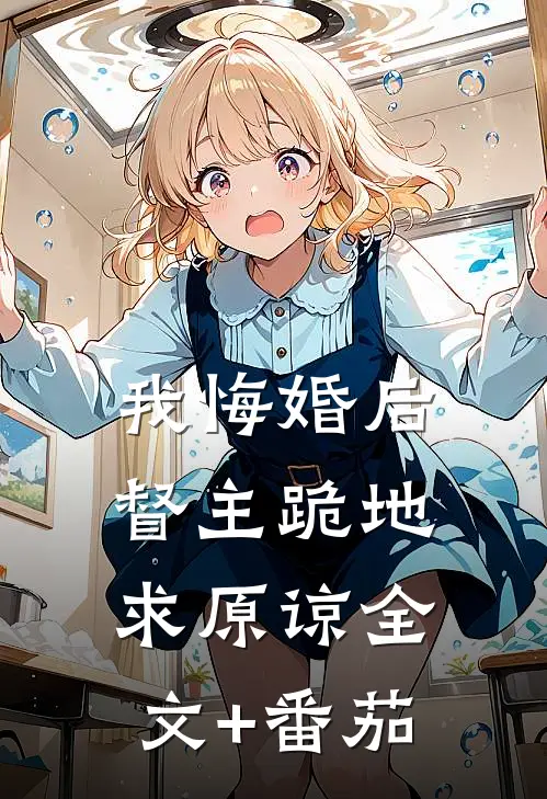 我悔婚后，督主跪地求原谅全文+番茄