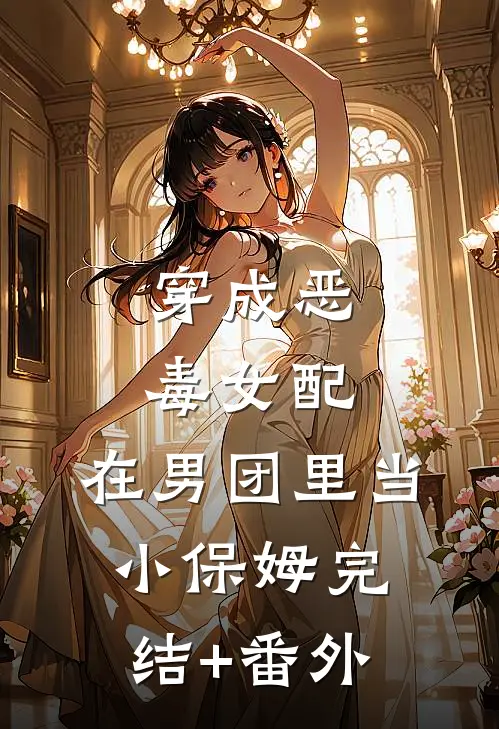 穿成恶毒女配，在男团里当小保姆完结+番外