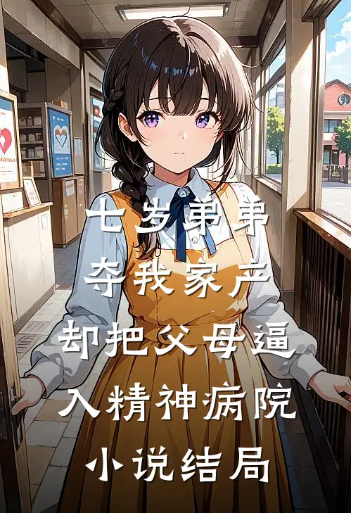 七岁弟弟夺我家产，却把父母逼入精神病院小说结局