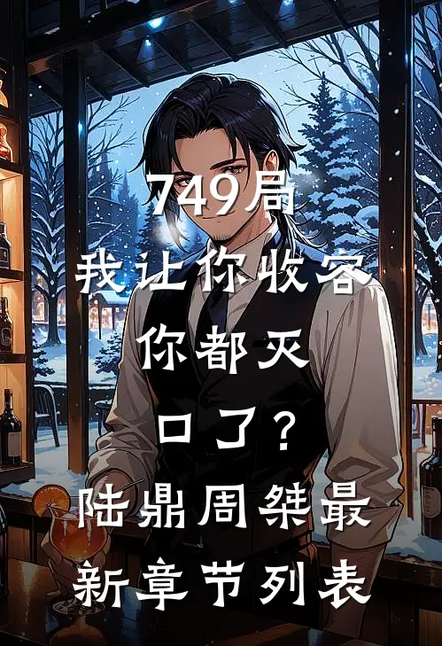 749局：我让你收容，你都灭口了？陆鼎周桀最新章节列表