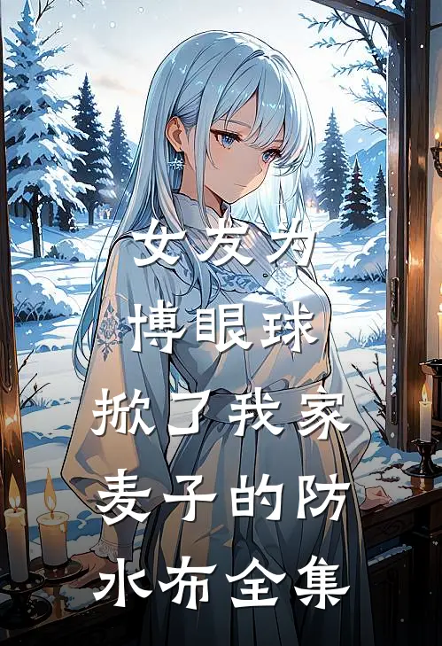 女友为博眼球，掀了我家麦子的防水布 全集