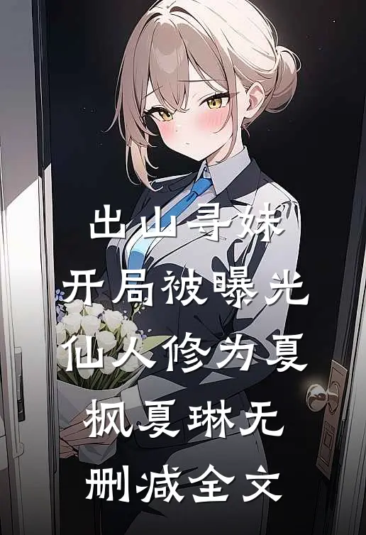 出山寻妹，开局被曝光仙人修为夏枫夏琳无删减全文