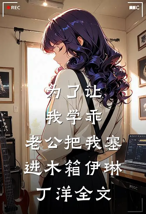 为了让我学乖，老公把我塞进木箱伊琳丁洋全文