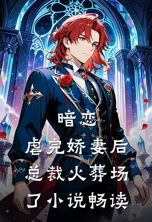 暗恋虐完娇妻后,总裁火葬场了畅读
