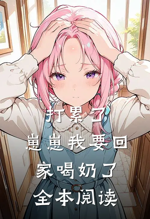 打累了，崽崽我要回家喝奶了全本阅读