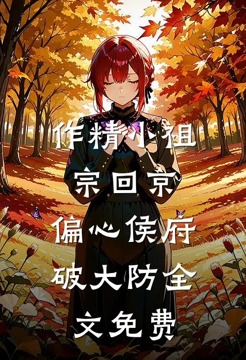作精小祖宗回京，偏心侯府破大防全文免费