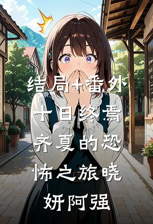 结局+番外十日终焉：齐夏的恐怖之旅晓妍阿强