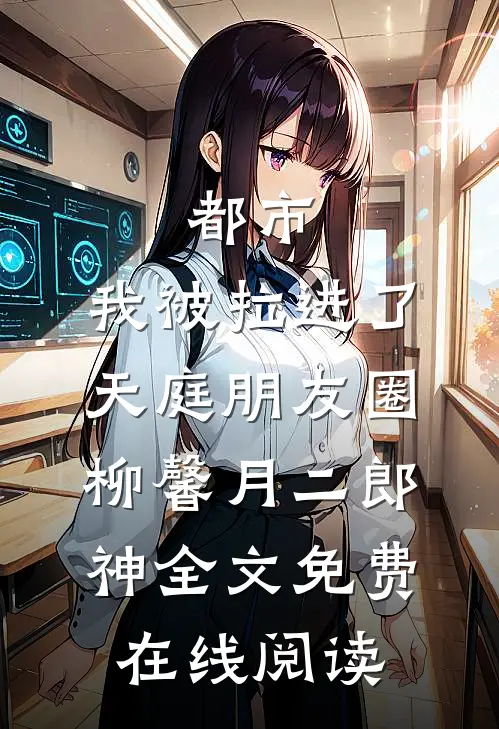 《都市：我被拉进了天庭朋友圈》柳馨月二郎神全文免费在线阅读