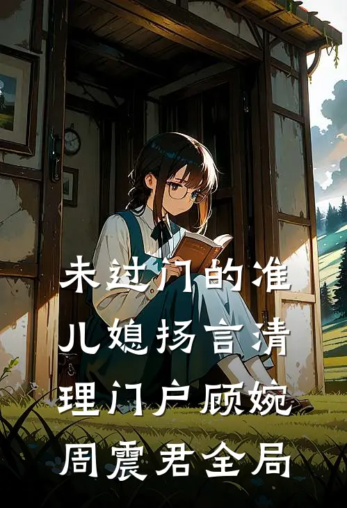 未过门的准儿媳扬言清理门户顾婉周震君全局