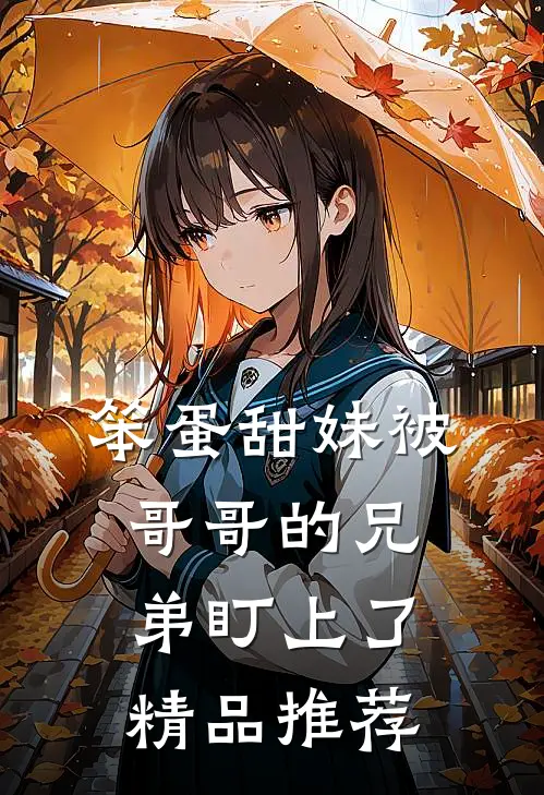 笨蛋甜妹被哥哥的兄弟盯上了精品推荐