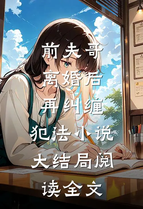 前夫哥,离婚后再纠缠,犯法大结局阅读全文