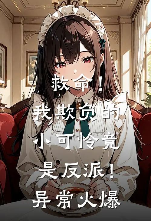 救命！我欺负的小可怜竟是反派！异常火爆