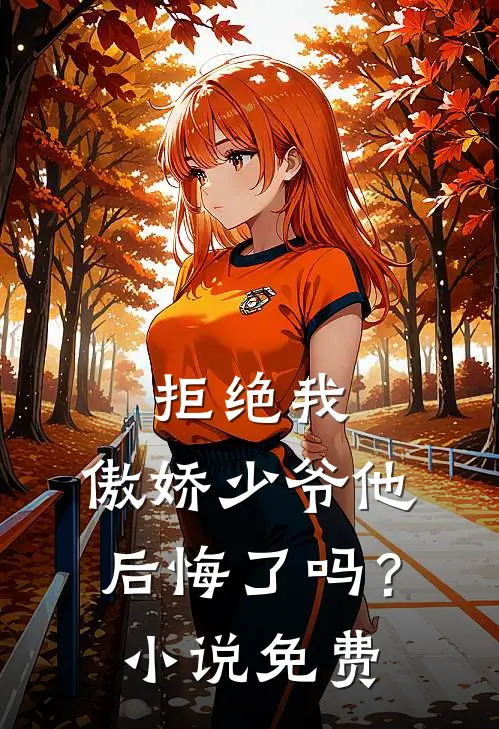 拒绝我,傲娇少爷他后悔了吗?免费观看