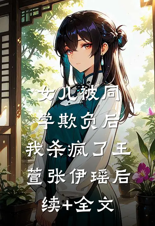 女儿被同学欺负后，我杀疯了王萱张伊瑶后续+全文