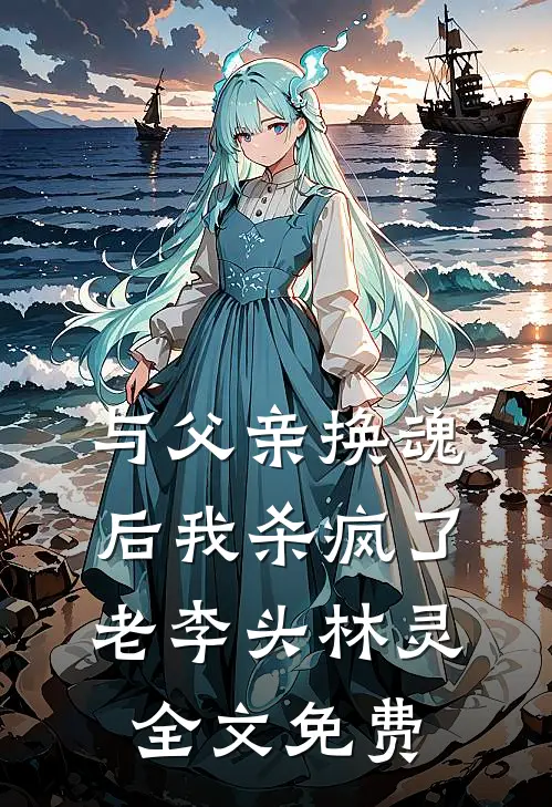 与父亲换魂后我杀疯了老李头林灵全文免费