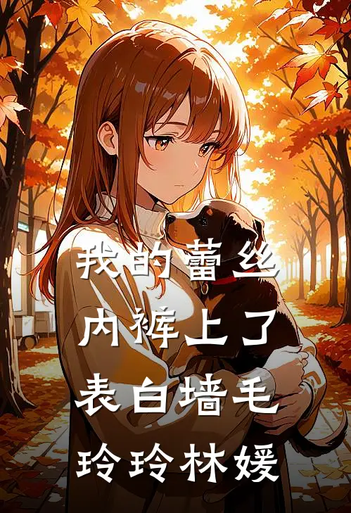 我的蕾丝内裤上了表白墙毛玲玲林媛