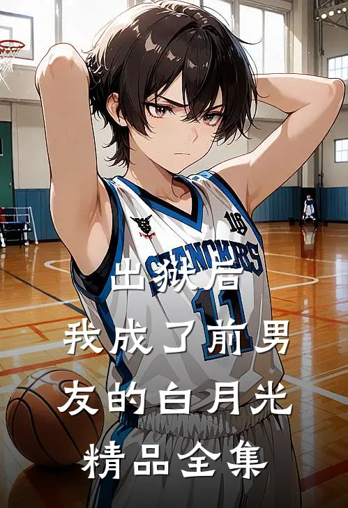 出狱后，我成了前男友的白月光精品全集