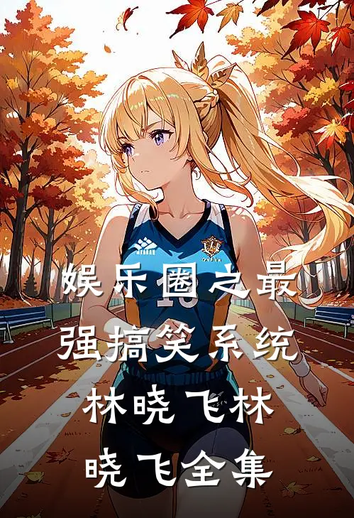 娱乐圈之最强搞笑系统林晓飞林晓飞 全集