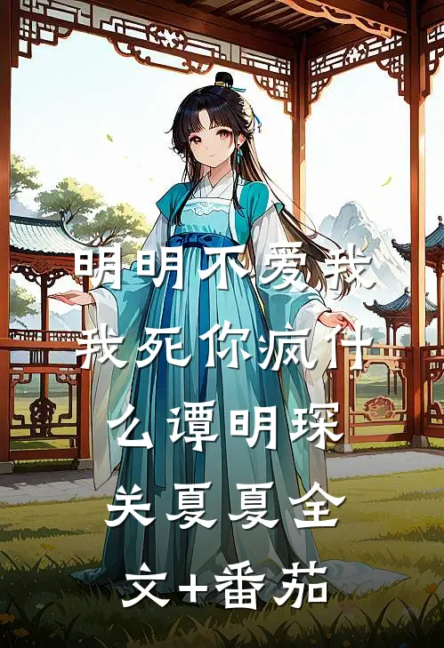 明明不爱我，我死你疯什么谭明琛关夏夏全文+番茄