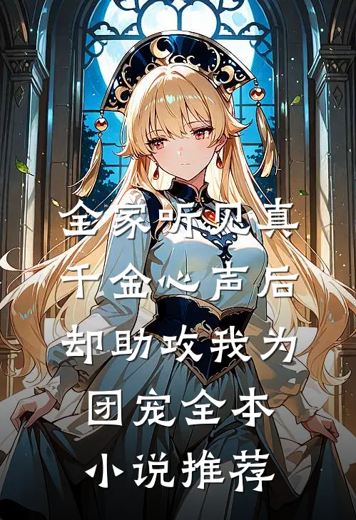 全家听见真千金心声后，却助攻我为团宠全本小说推荐