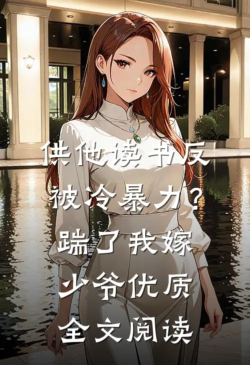 供他读书反被冷暴力？踹了我嫁少爷优质全文阅读