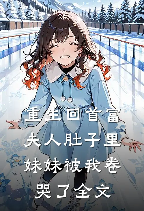 重生回首富夫人肚子里，妹妹被我卷哭了全文