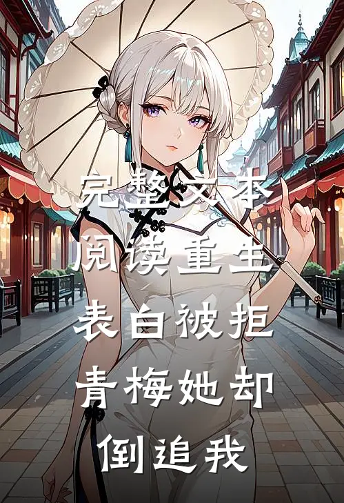 完整文本阅读重生：表白被拒，青梅她却倒追我