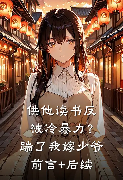 供他读书反被冷暴力？踹了我嫁少爷前言+后续